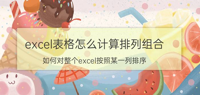 excel表格怎么计算排列组合 如何对整个excel按照某一列排序？